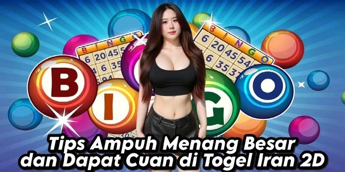 Tips Ampuh Menang Besar dan Dapat Cuan di Togel Iran 2D