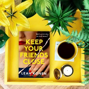 Keep Your Friends Close by Leah Konen is a psychological thriller featuring two friends who may not be exactly who they say they are