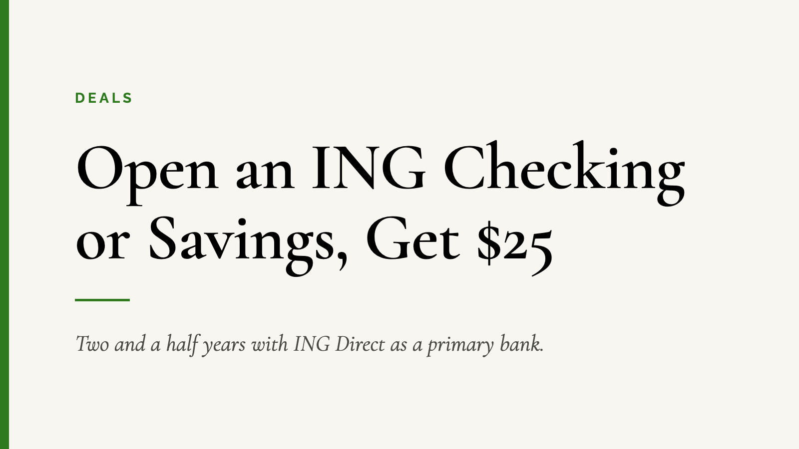 Open an ING Checking or Savings, Get $25 — Two and a half years with ING Direct as a primary bank.
