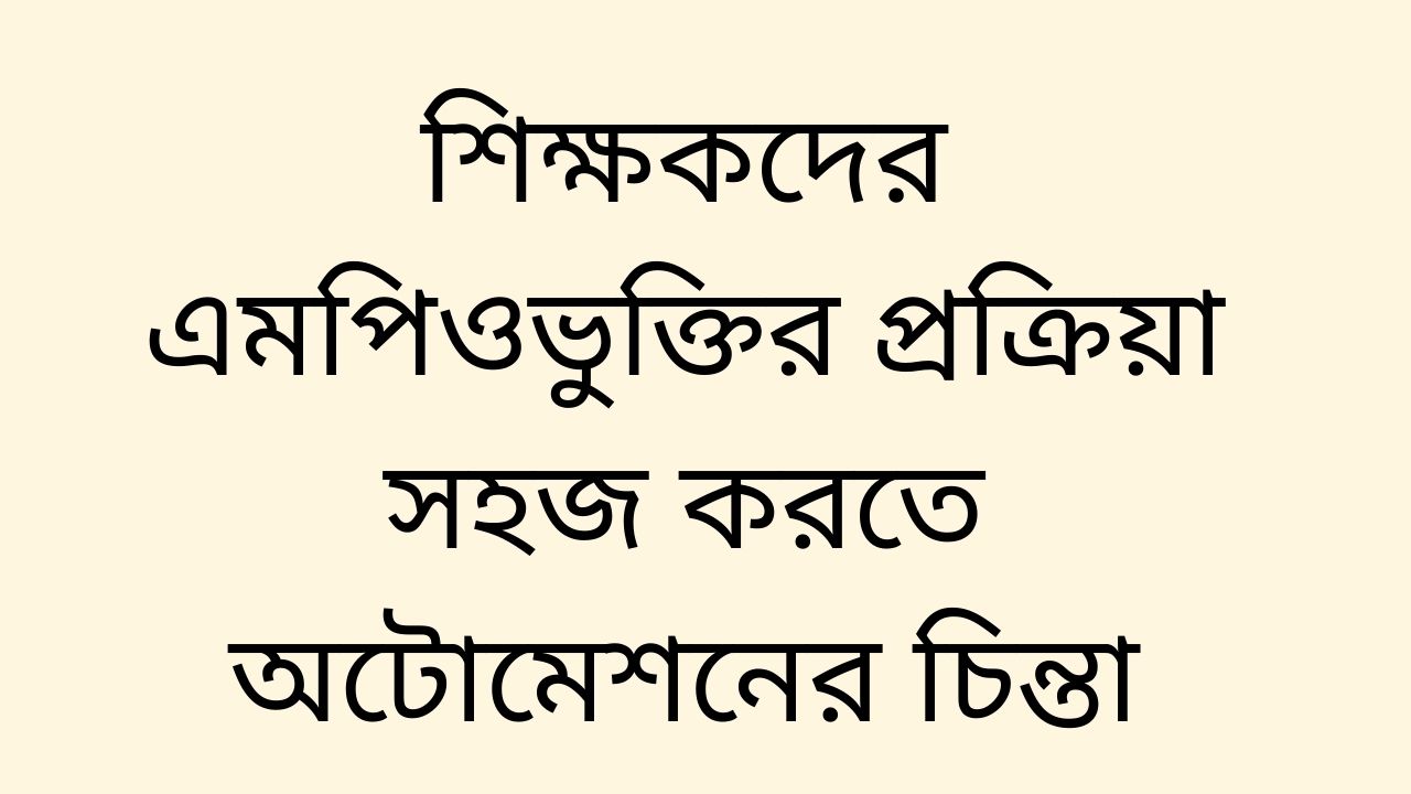 শিক্ষকদের এমপিওভুক্তির প্রক্রিয়া সহজ করতে অটোমেশনের চিন্তা