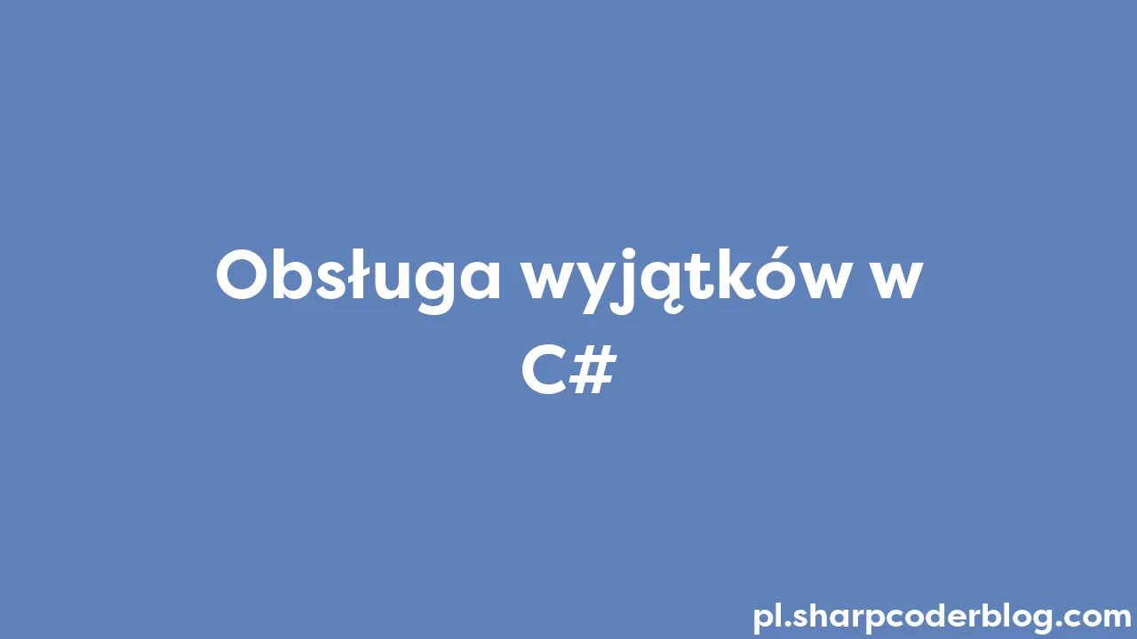 Obsługa Wyjątków W C# | Sharp Coder Blog