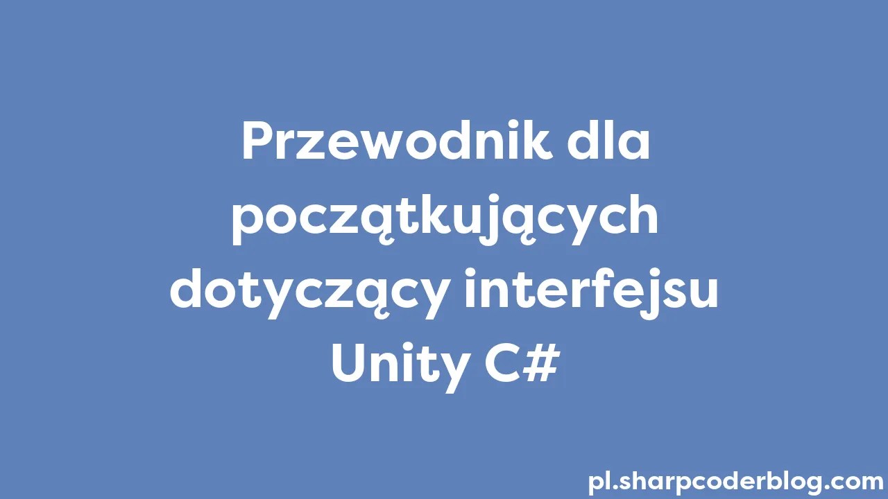 Przewodnik Dla Początkujących Dotyczący Interfejsu Unity C# | Sharp ...