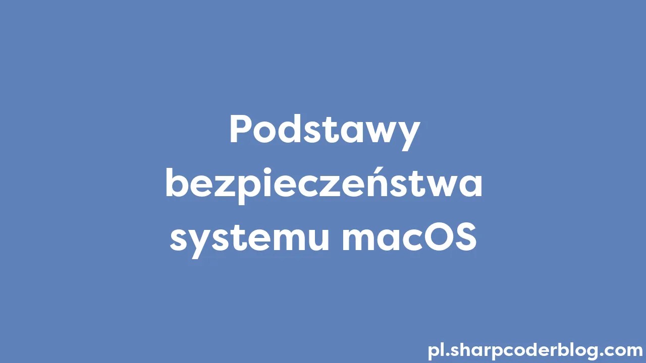 Podstawy Bezpieczeństwa Systemu MacOS | Sharp Coder Blog