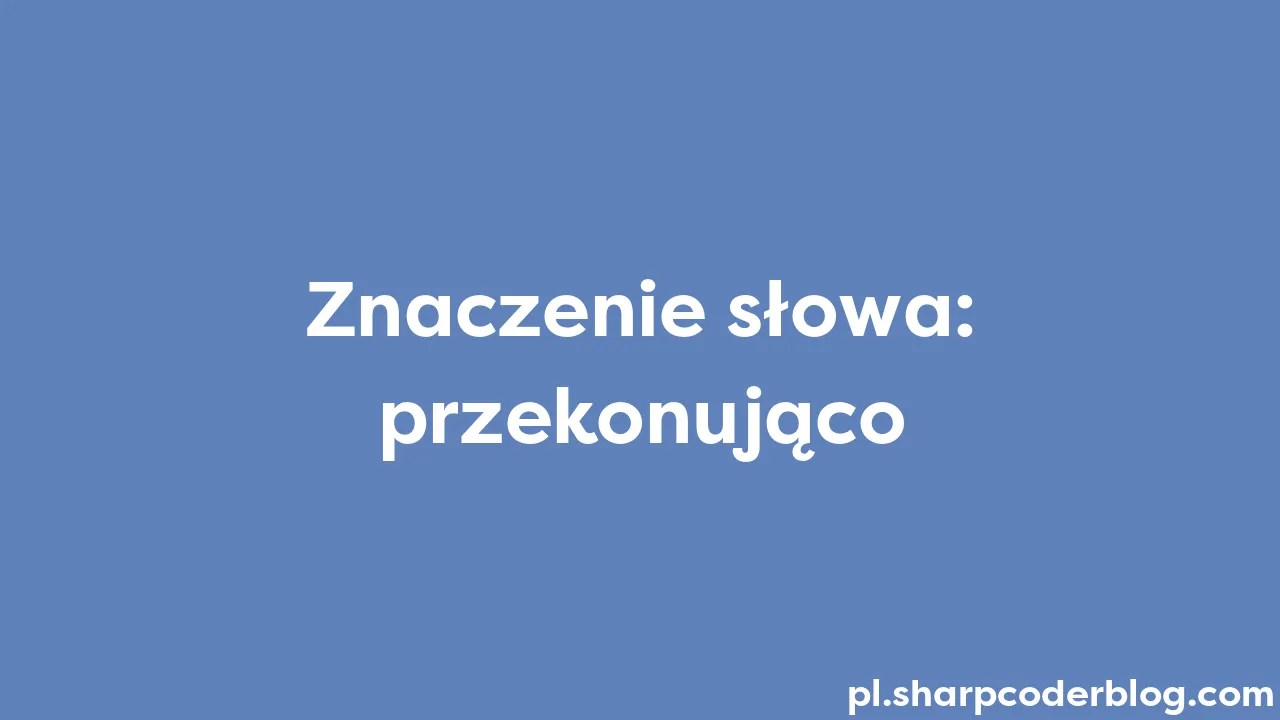 Znaczenie Słowa: Przekonująco | Sharp Coder Blog