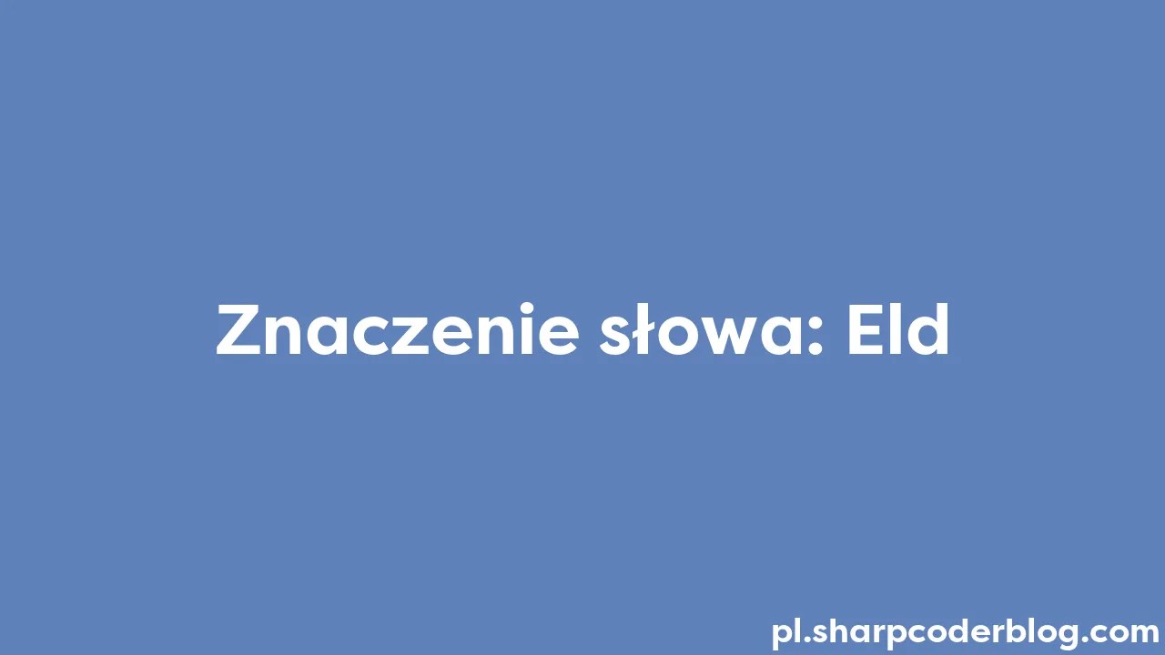 Znaczenie Słowa: Eld | Sharp Coder Blog