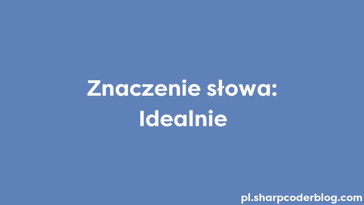 Znaczenie Słowa: Idealnie | Sharp Coder Blog