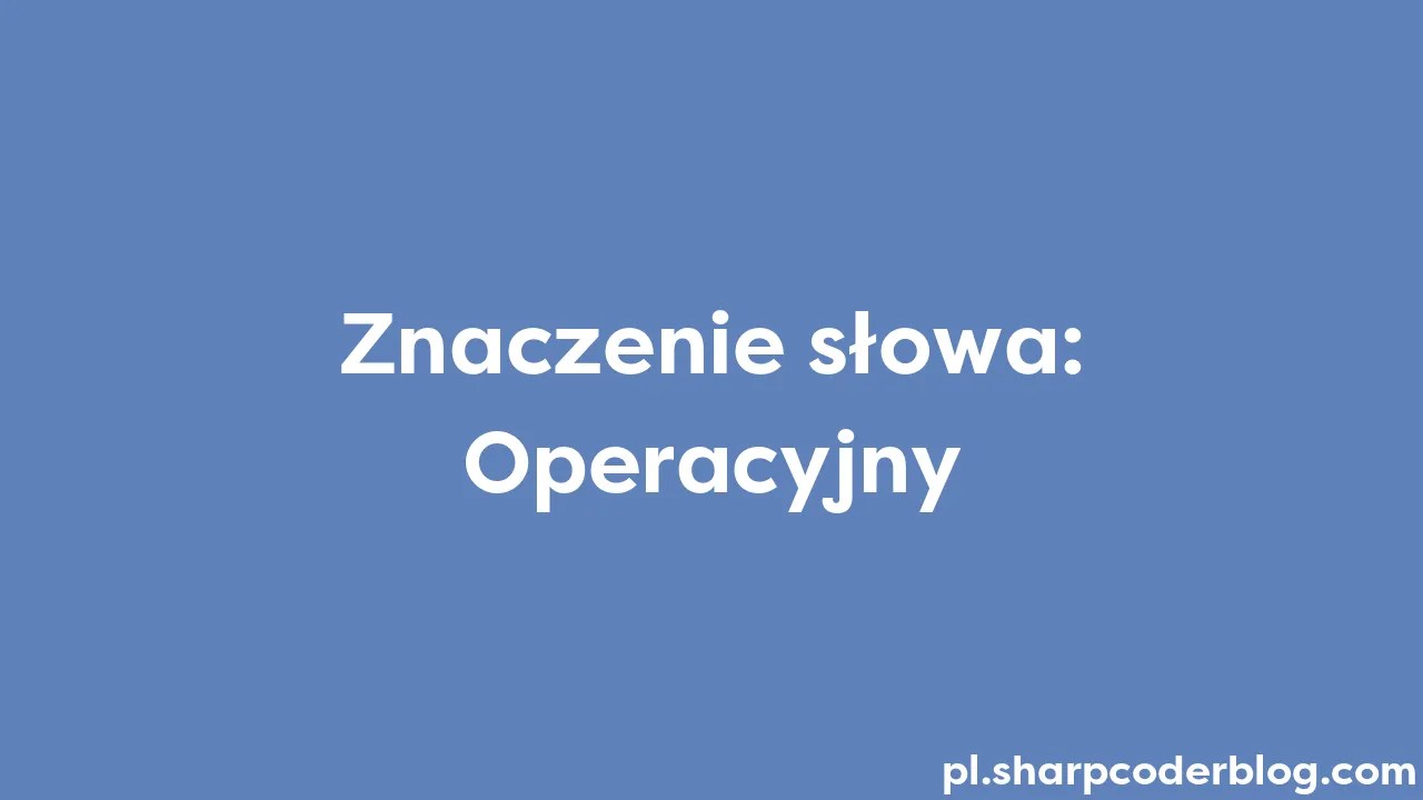 Znaczenie Słowa: Operacyjny | Sharp Coder Blog