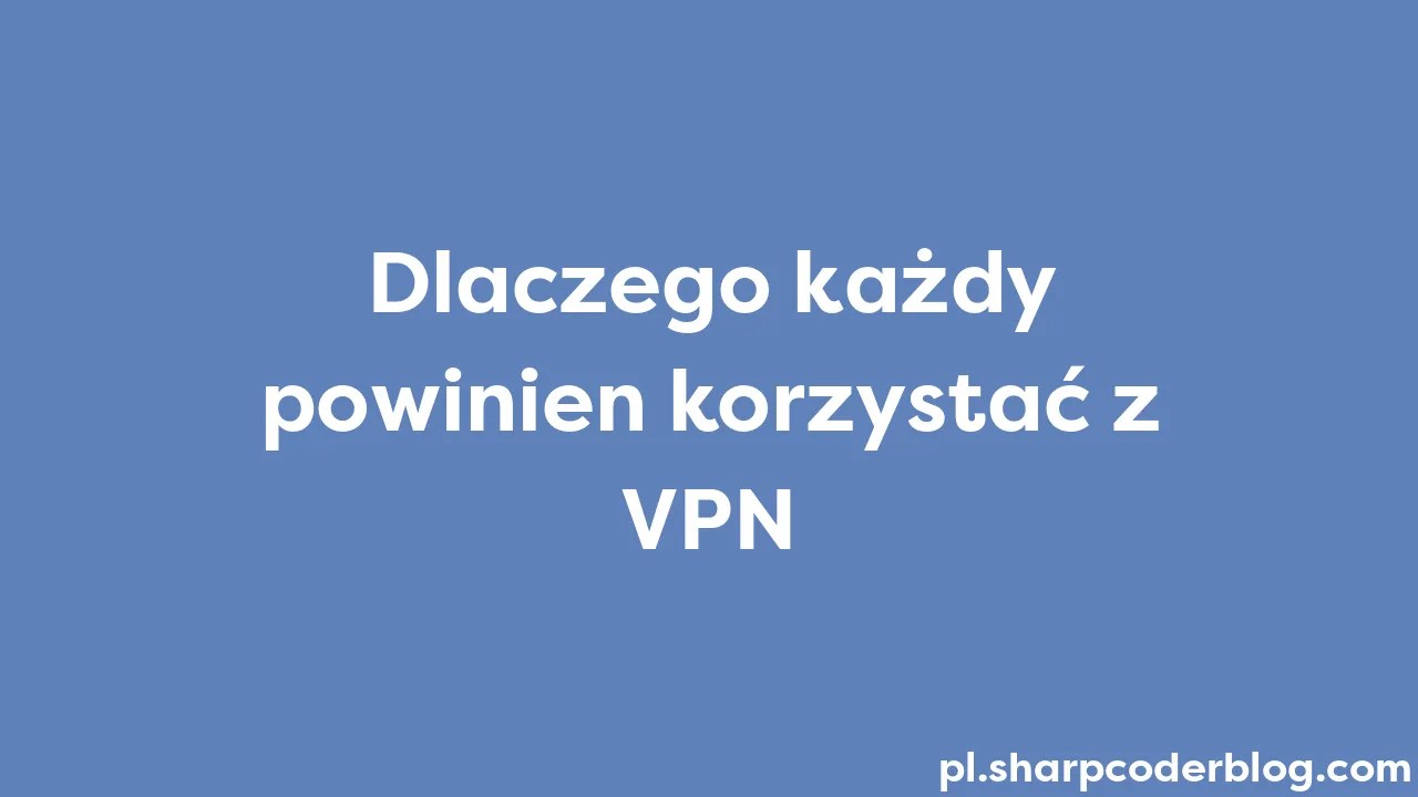 Dlaczego Każdy Powinien Korzystać Z VPN | Sharp Coder Blog