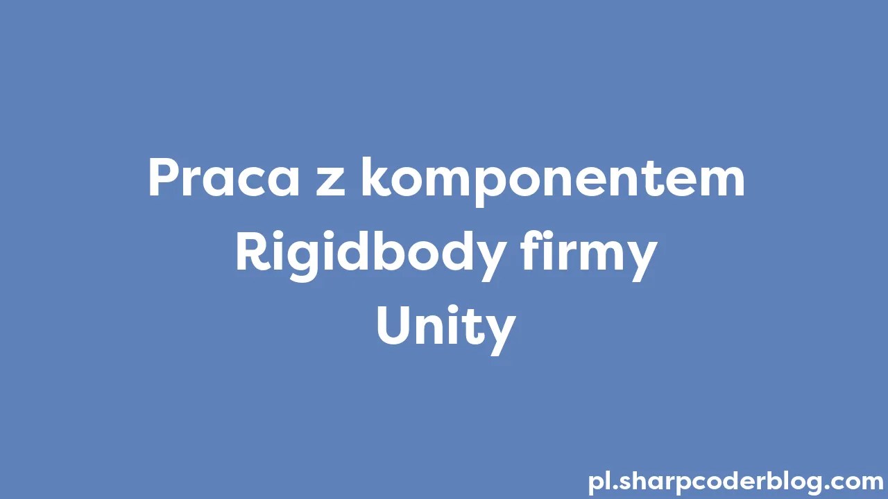 Praca Z Komponentem Rigidbody Firmy Unity | Sharp Coder Blog