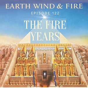 Episode 122: Earth, Wind & Fire — The Fire Years episode artwork