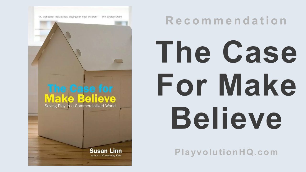 The Case For Make Believe: Saving Play In A Commercialized World ...