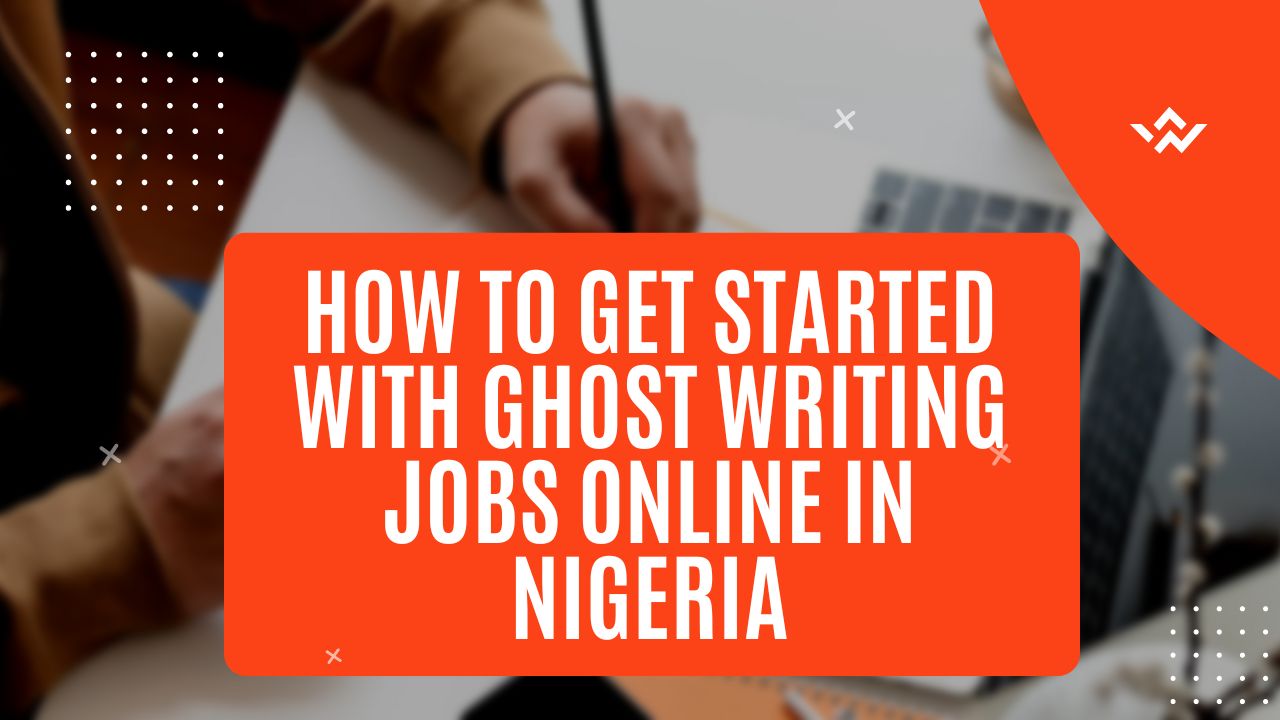 How To Get Started With Ghost Writing Jobs Online In Nigeria