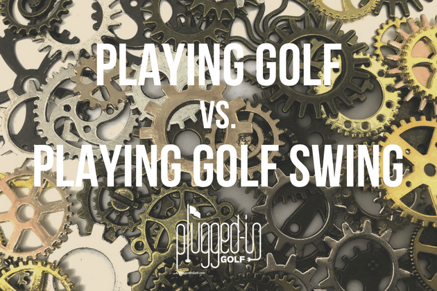 Playing Golf Vs Playing Golf Swing Plugged In Golf