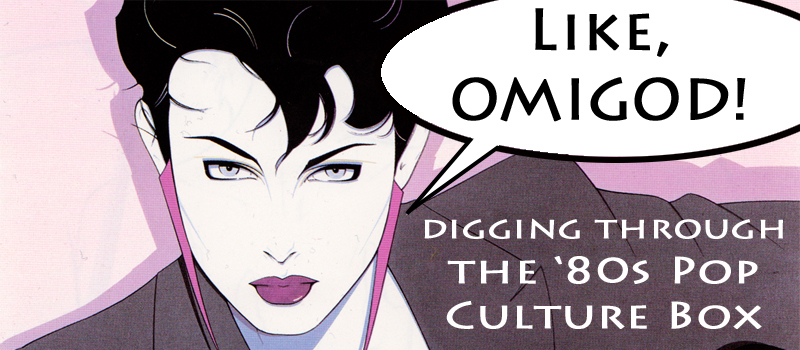 Like, Omigod! Digging Through the '80s Pop Culture Box, Part 16