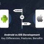 Android Vs IOS Development: Key Differences, Features, Benefits