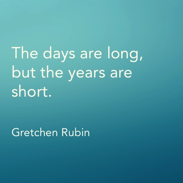 The days are long, but the years are short.