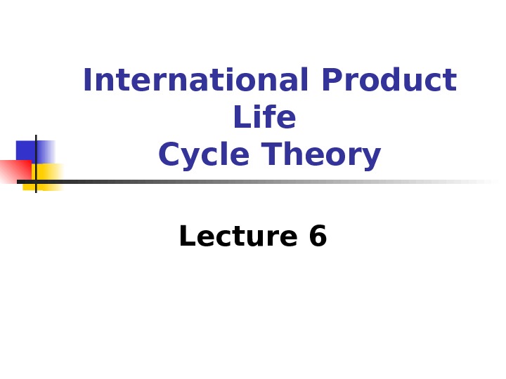 International Product Life Cycle Theory Lecture 6 