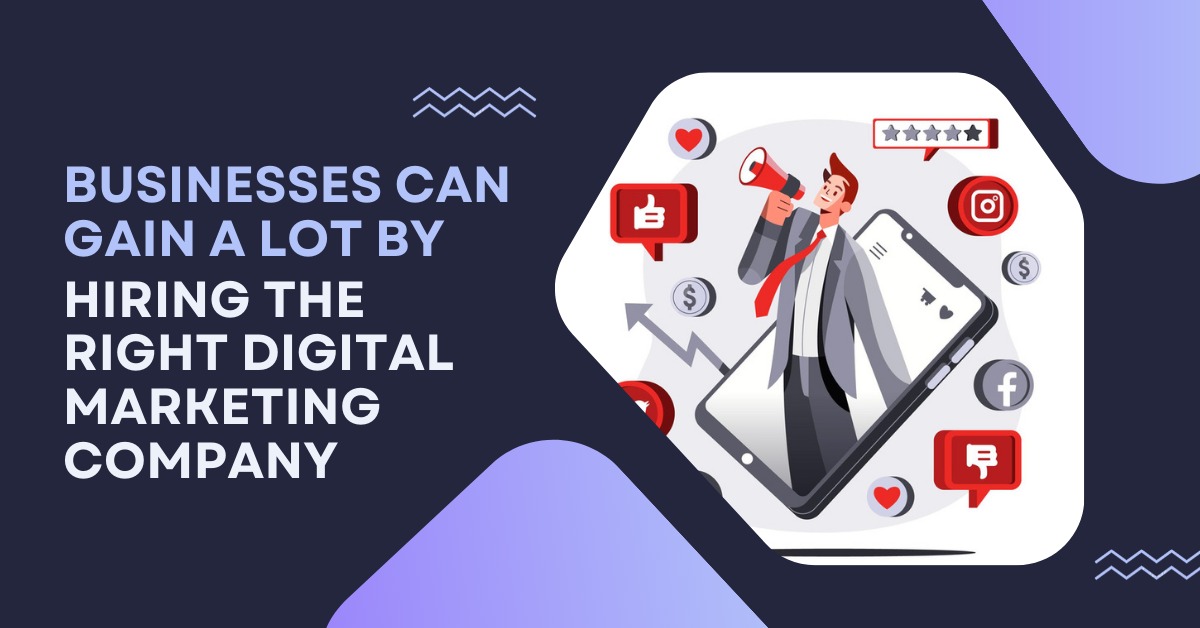 Businesses Can Gain A Lot By Hiring The Right Digital Marketing Company.
