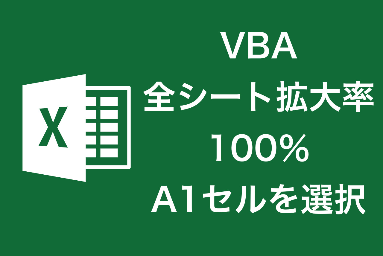【VBA】全シート拡大率100％にしてA1セルを選択する