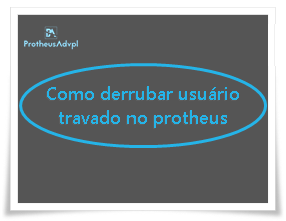 Como derrubar usuário travado no protheus
