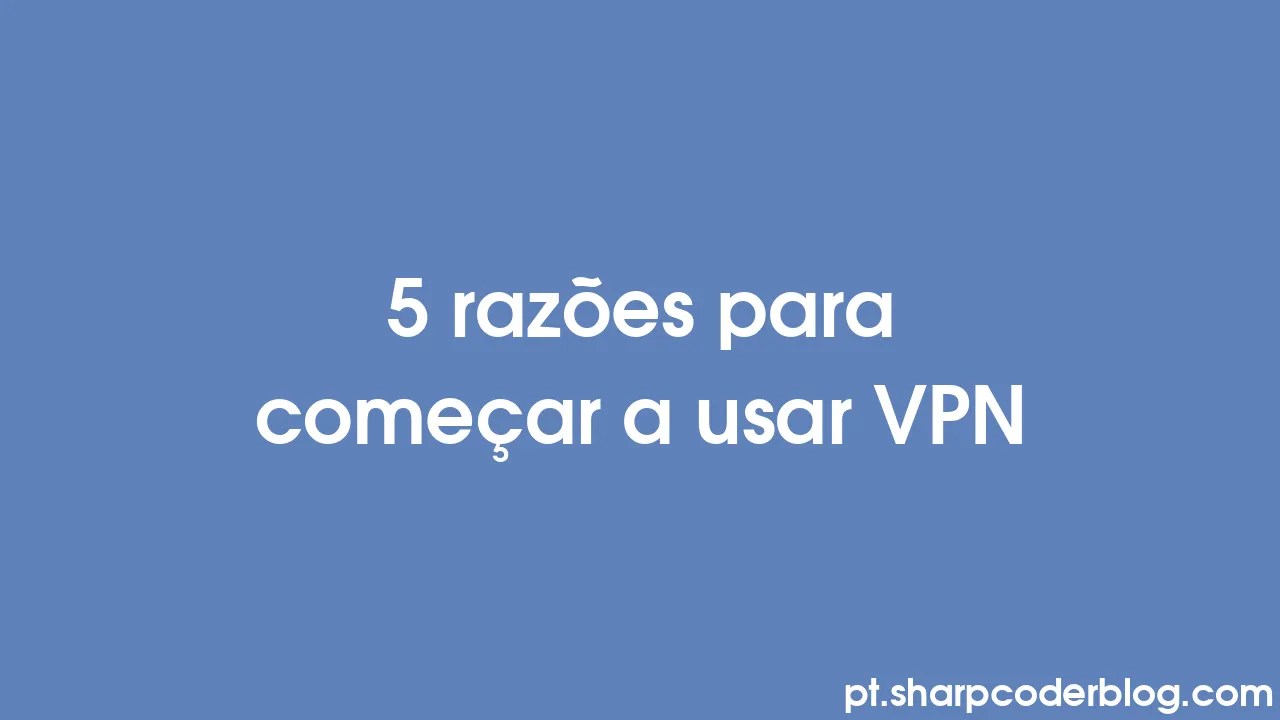 5 Razões Para Começar A Usar Vpn Sharp Coder Blog