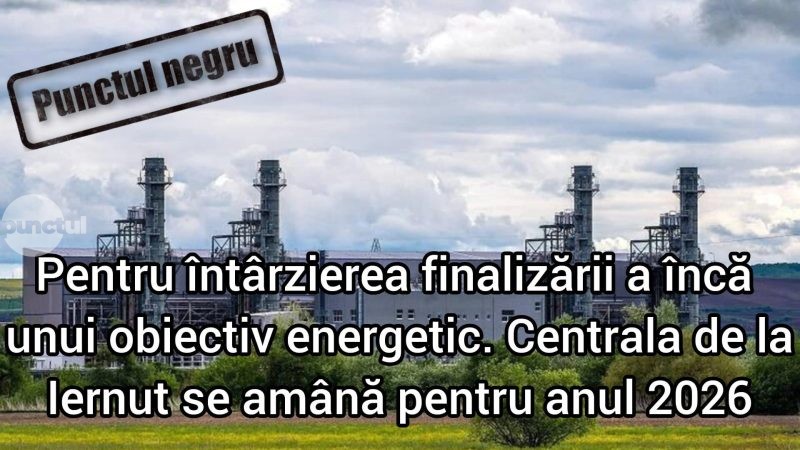 Punctul negru pentru întârzierea finalizării a încă unui obiectiv energetic. Centrala de la Iernut se amână pentru anul 2026
