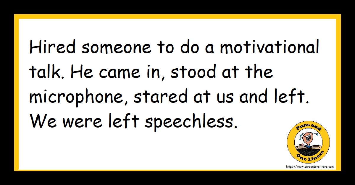 Hired someone to do a motivational talk. He came in, stood at the microphone, stared at us and left. We were left speechless.