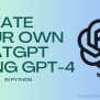 Creating Your Own ChatGPT: A Step-by-Step Guide Using GPT-4 In Python ...