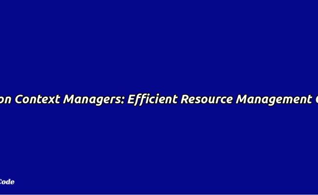 Python Context Managers: Efficient Resource Management Guide