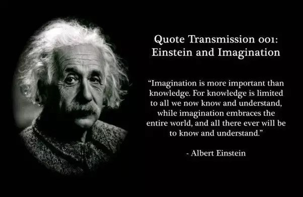 Imagination is more important than knowledge. What Do You Think Einstein Meant By The Quote Imagination Is More Important Than Knowledge Knowledge Is Limited Imagination Encircles The World How Did He Say Knowledge Is Limited Quora
