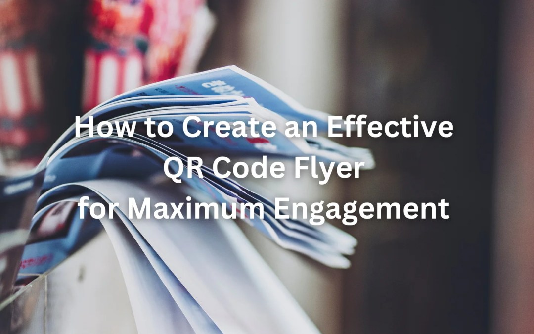 How to Create an Effective QR Code Flyer for Max Engagement