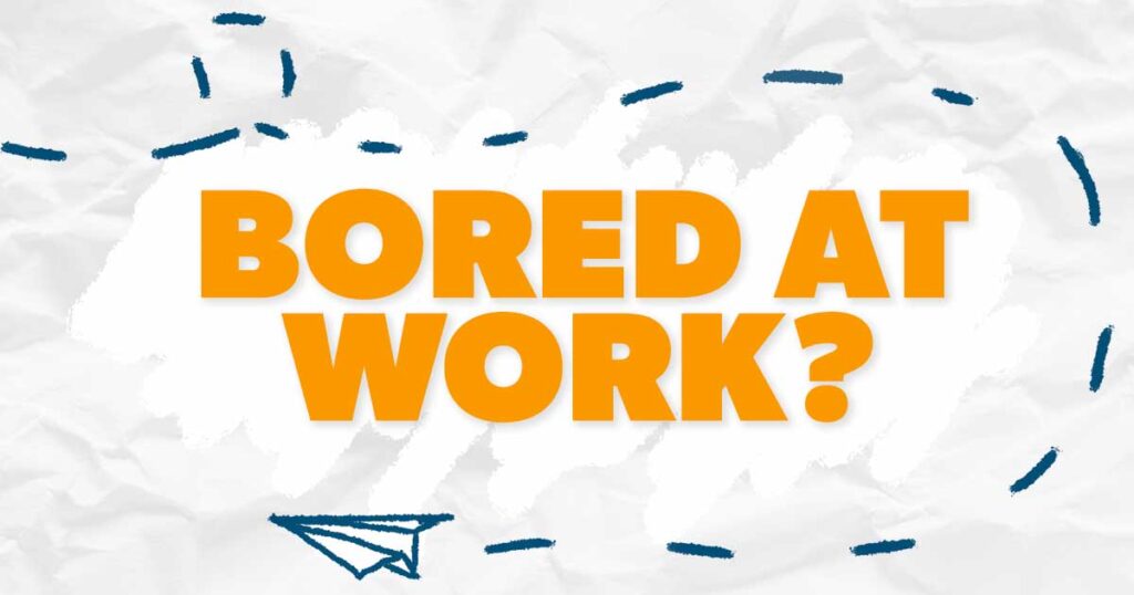 What to Do When You’re Bored at Work What to Do When You’re Bored at Work