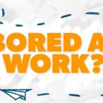 What to Do When You’re Bored at Work