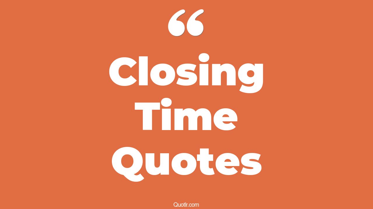 35+ stunning closing time quotes that will unlock your true potential