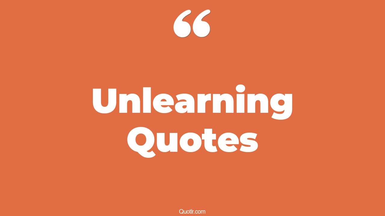107 beautiful unlearning quotes (learn to unlearn, relearn unlearn, be