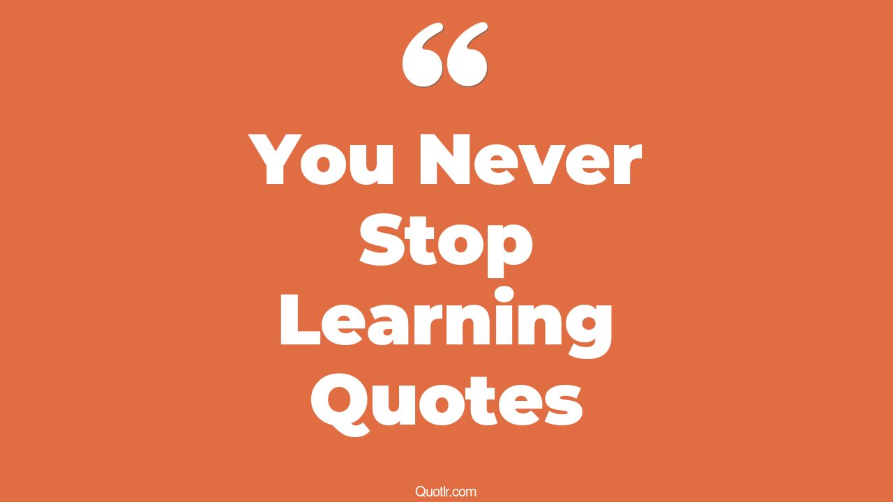45 superior you never stop learning quotes
