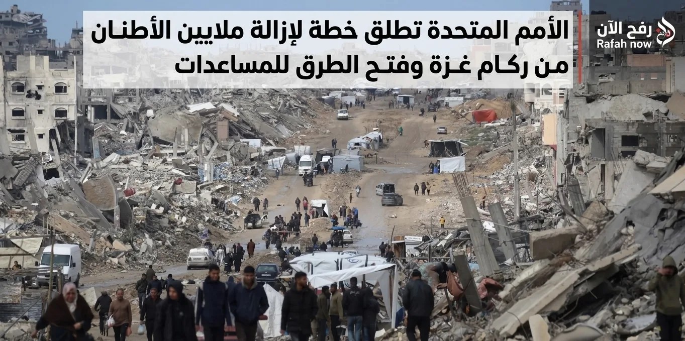 الأمم المتحدة تطلق خطة لإزالة ملايين الأطنان من ركام غزة وفتح الطرق للمساعدات