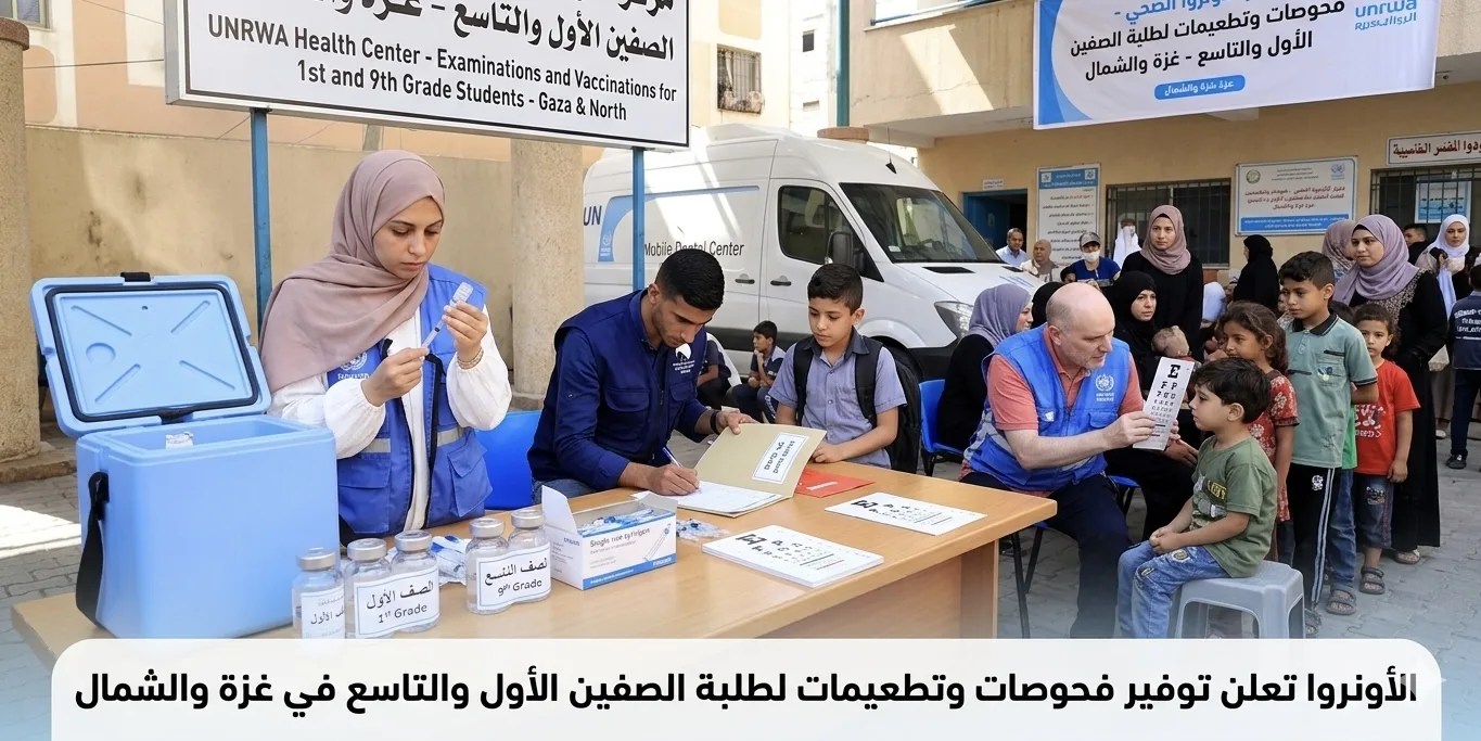 الأونروا تعلن توفير فحوصات وتطعيمات لطلبة الصفين الأول والتاسع في غزة والشمال