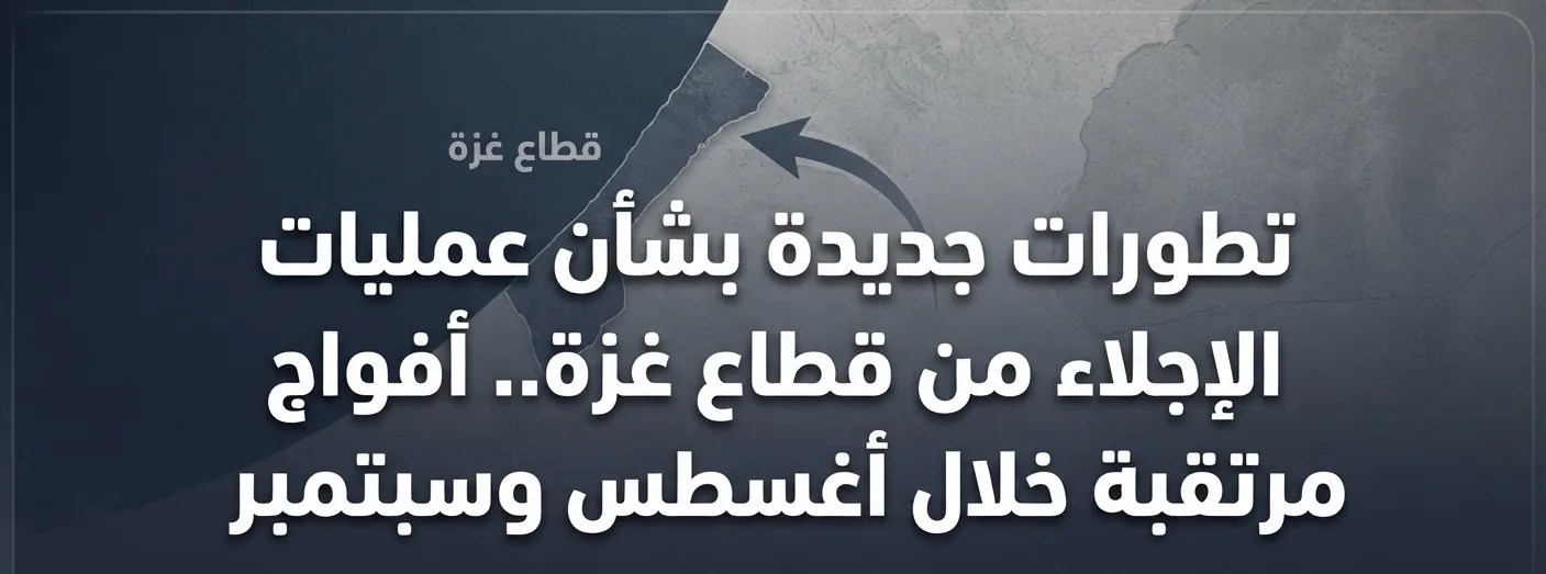 تطورات جديدة بشأن عمليات الإجلاء من قطاع غزة.. أفواج مرتقبة خلال أغسطس وسبتمبر