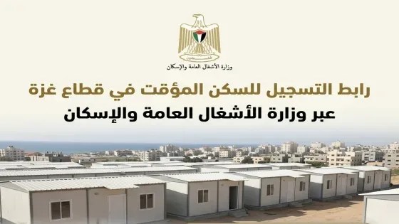 وزارة الأشغال العامة والإسكان تطلق رابط التسجيل للسكن المؤقت في قطاع غزة- مرفق الرابط