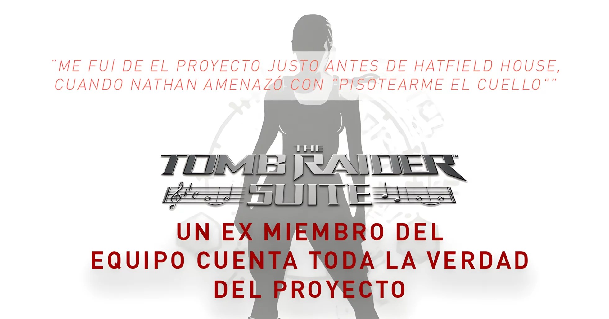 Silueta de Lara Croft de fondo con el logo de The Tomb Raider Suite. En la imagen hay un texto destacado en rojo que dice: "Me fui del proyecto justo antes de Hatfield House, cuando Nathan amenazó con pisotearme el cuello". Debajo del logo se lee: "Un ex miembro del equipo cuenta toda la verdad del proyecto