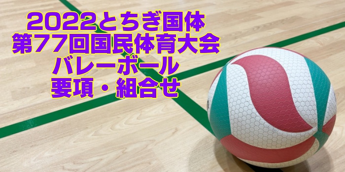 2022とちぎ国体｜第77回国民体育大会バレーボール 要項・組合せ