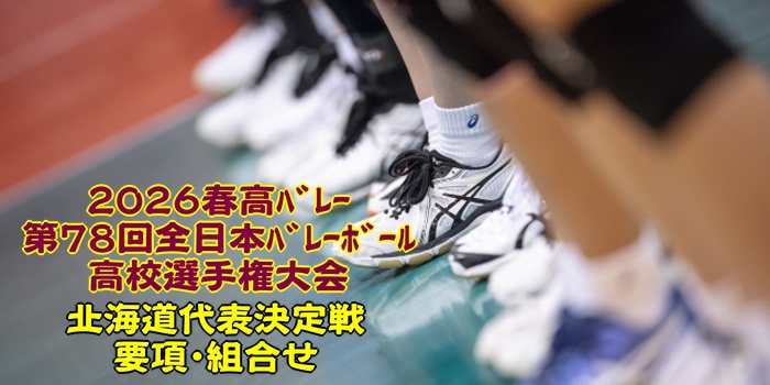 北海道 2026春高ﾊﾞﾚｰ｜第78回全日本ﾊﾞﾚｰﾎﾞｰﾙ高校選手権 代表決定戦