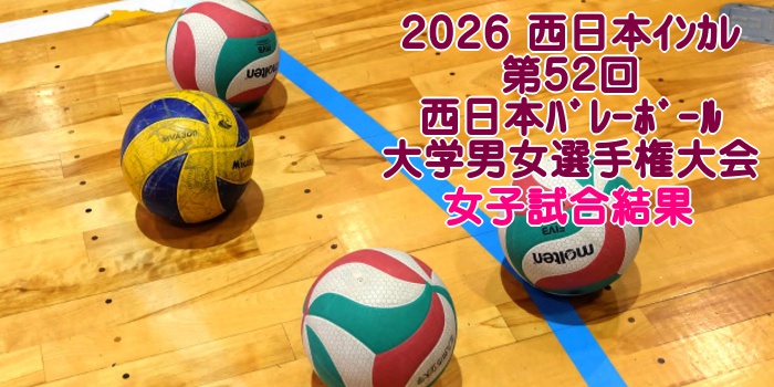 2026西日本ｲﾝｶﾚ｜第52回 西日本ﾊﾞﾚｰﾎﾞｰﾙ大学男女選手権大会 男子試合結果