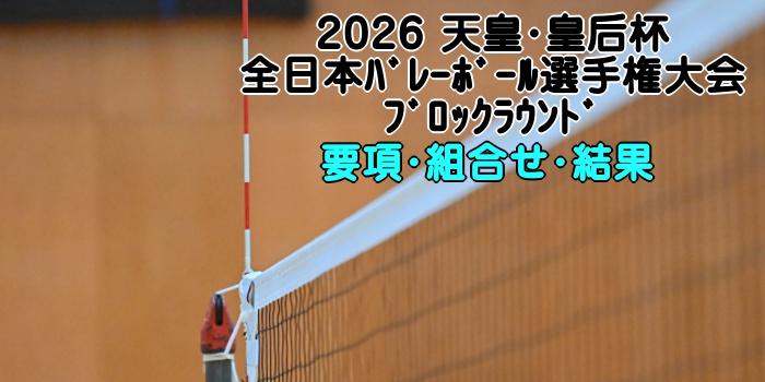 2026 天皇・皇后杯｜全日本ﾊﾞﾚｰﾎﾞｰﾙ選手権大会ﾌﾞﾛｯｸﾗｳﾝﾄﾞ 要項・組合せ