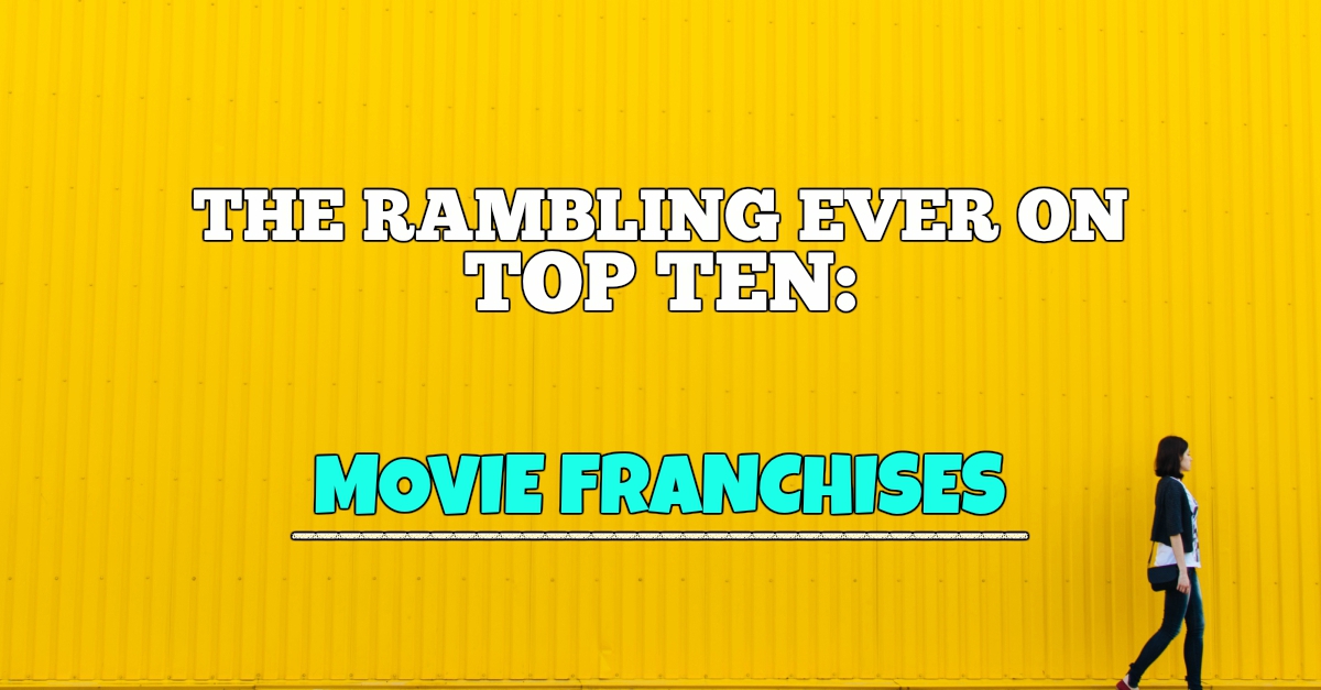 The Top Ten Movie Franchises of All Time (Part One) Rambling Ever On