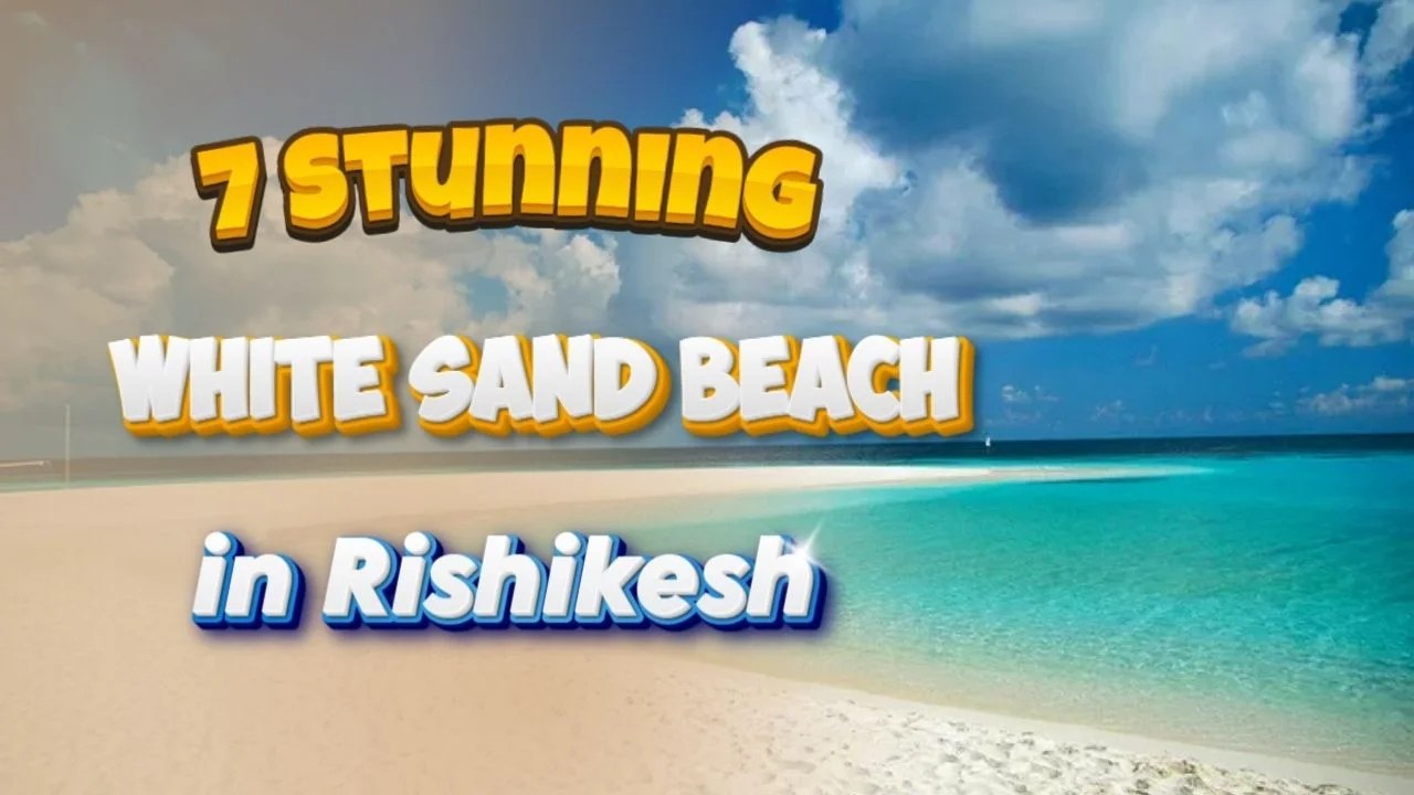 7 Stunning White Sand Beach Spots in Rishikesh You Must Visit in 2026