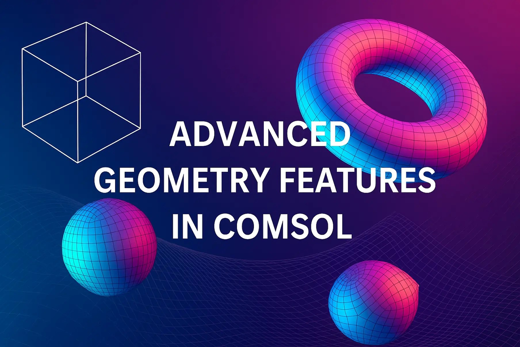 Advanced Geometry Features in COMSOL