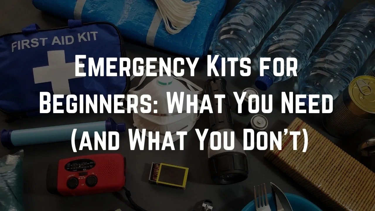 Emergency Kits for Beginners: What You Need (and What You Don’t)
