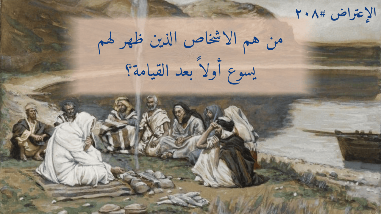 الاعتراض ٢٠٨: من هم الأشخاص الذين ظهر لهم يسوع أولاً بعد القيامة؟